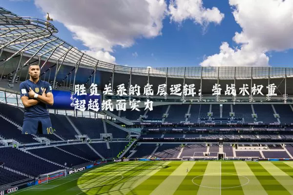 胜负关系的底层逻辑:当战术权重超越纸面实力