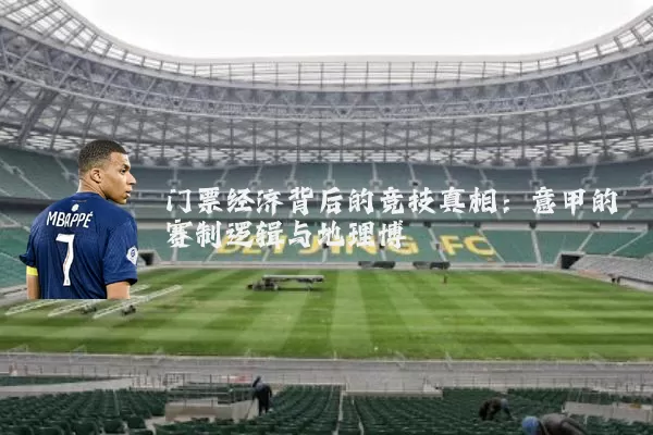 门票经济背后的竞技真相:意甲的赛制逻辑与地理博弈