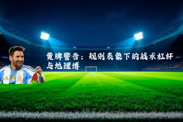 黄牌警告:规则表象下的战术杠杆与地理博弈