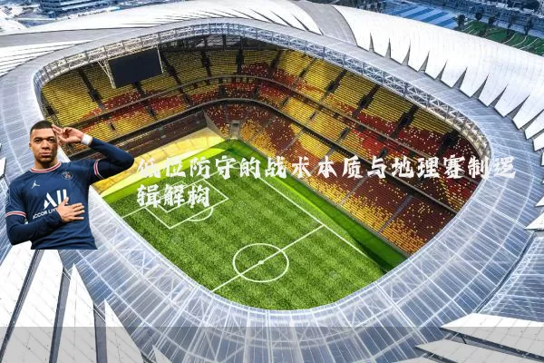 低位防守的战术本质与地理赛制逻辑解构