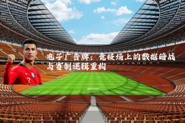 电子广告牌:竞技场上的数据暗战与赛制逻辑重构