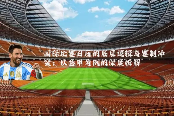 国际比赛日历的底层逻辑与赛制冲突:以意甲为例的深度拆解