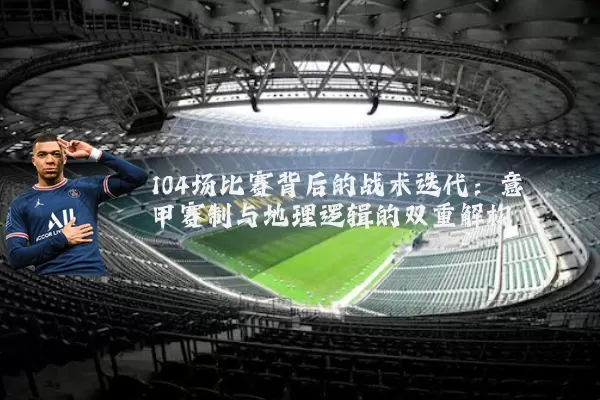 104场比赛背后的战术迭代:意甲赛制与地理逻辑的双重解构