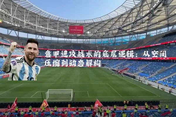 意甲进攻战术的底层逻辑：从空间压缩到动态解构