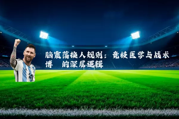 脑震荡换人规则:竞技医学与战术博弈的深层逻辑