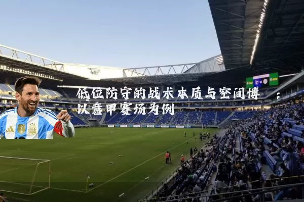 低位防守的战术本质与空间博弈：以意甲赛场为例