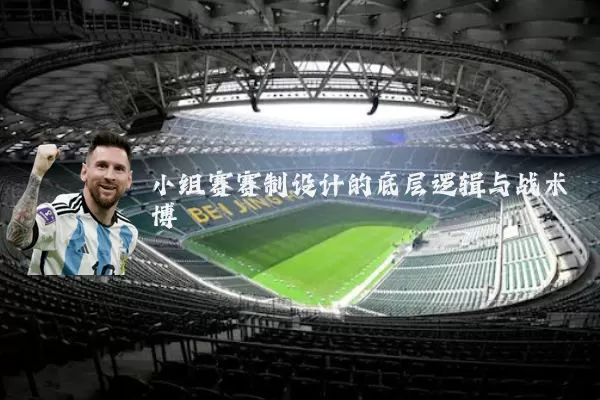 小组赛赛制设计的底层逻辑与战术博弈