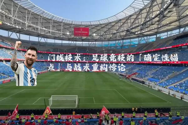 门线技术:足球竞技的「确定性锚点」与战术重构悖论