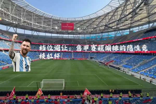 档位避让:意甲赛程编排的隐性竞技杠杆