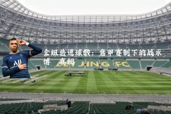 全组总进球数:意甲赛制下的战术博弈真相