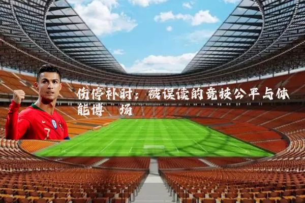 伤停补时:被误读的竞技公平与体能博弈场