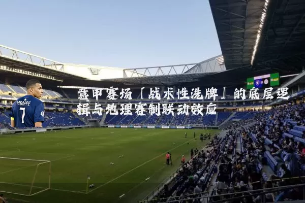 意甲赛场「战术性洗牌」的底层逻辑与地理赛制联动效应