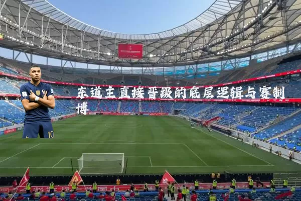 东道主直接晋级的底层逻辑与赛制博弈