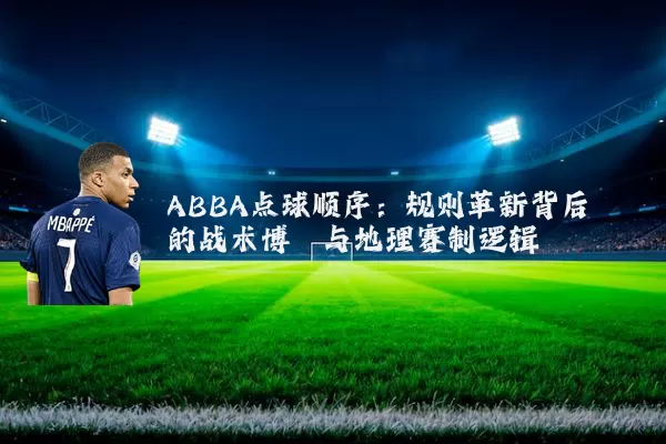 ABBA点球顺序:规则革新背后的战术博弈与地理赛制逻辑