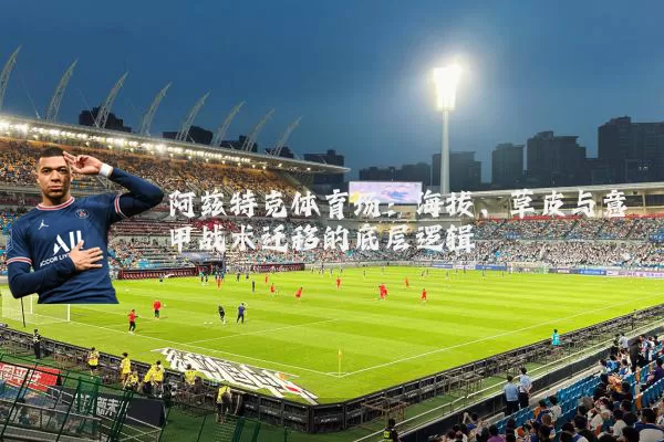阿兹特克体育场:海拔、草皮与意甲战术迁移的底层逻辑