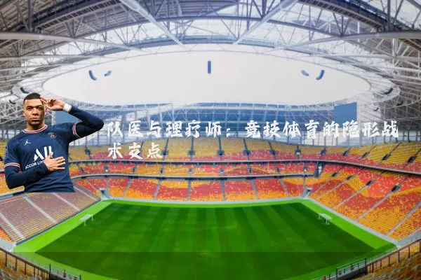 队医与理疗师:竞技体育的隐形战术支点